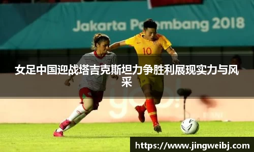 女足中国迎战塔吉克斯坦力争胜利展现实力与风采