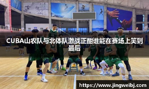 CUBA山农队与北体队激战正酣谁能在赛场上笑到最后